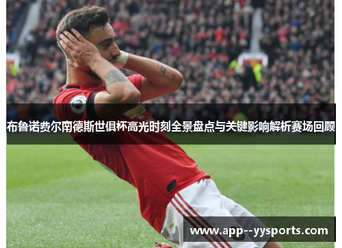布鲁诺费尔南德斯世俱杯高光时刻全景盘点与关键影响解析赛场回顾