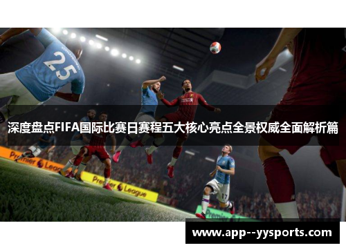 深度盘点FIFA国际比赛日赛程五大核心亮点全景权威全面解析篇