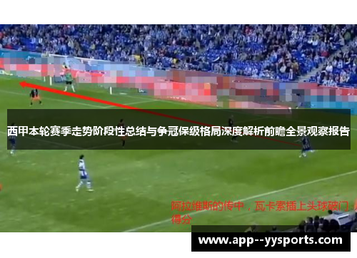 西甲本轮赛季走势阶段性总结与争冠保级格局深度解析前瞻全景观察报告