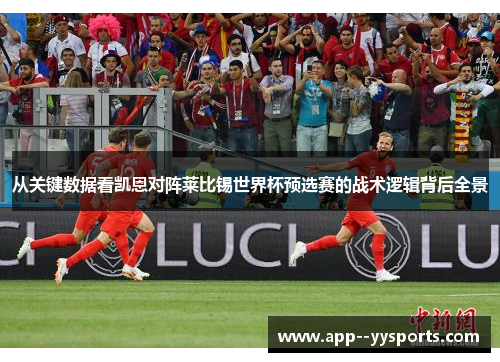 从关键数据看凯恩对阵莱比锡世界杯预选赛的战术逻辑背后全景