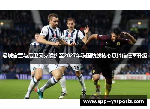 曼城官宣与后卫阿克续约至2027年稳固防线核心瓜帅信任再升级