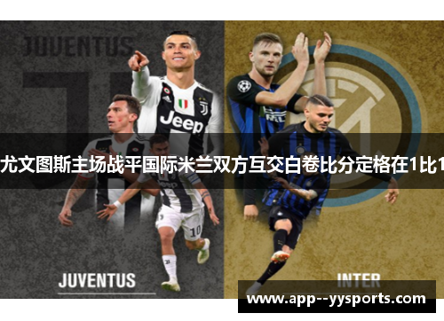 尤文图斯主场战平国际米兰双方互交白卷比分定格在1比1