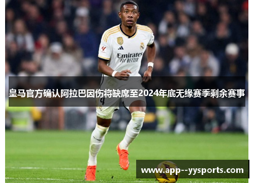 皇马官方确认阿拉巴因伤将缺席至2024年底无缘赛季剩余赛事