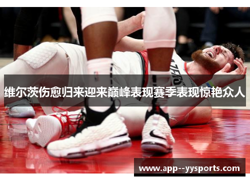 维尔茨伤愈归来迎来巅峰表现赛季表现惊艳众人