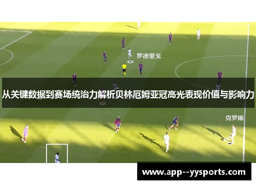 从关键数据到赛场统治力解析贝林厄姆亚冠高光表现价值与影响力